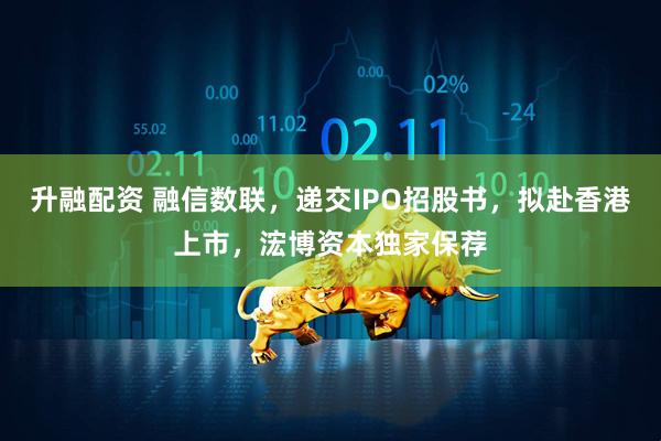 升融配资 融信数联，递交IPO招股书，拟赴香港上市，浤博资本独家保荐