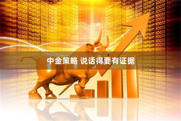 中金策略 说话得要有证据