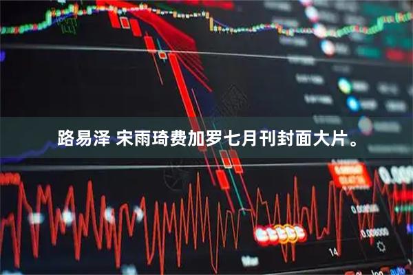 路易泽 宋雨琦费加罗七月刊封面大片。