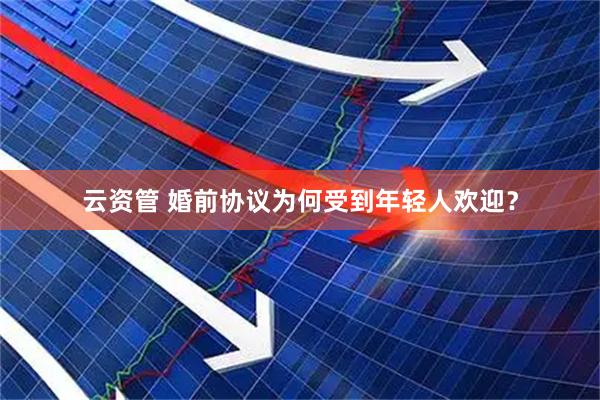 云资管 婚前协议为何受到年轻人欢迎？