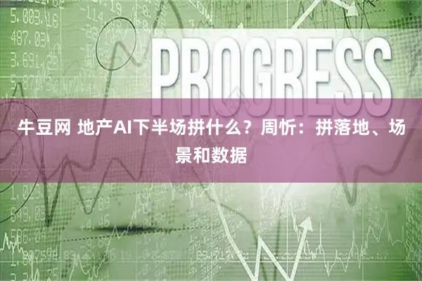 牛豆网 地产AI下半场拼什么？周忻：拼落地、场景和数据